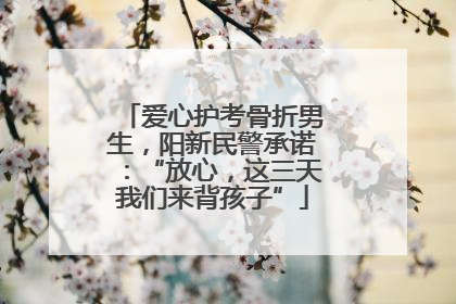 爱心护考骨折男生，阳新民警承诺：“放心，这三天我们来背孩子”