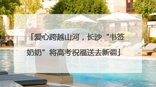 爱心跨越山河，长沙“书签奶奶”将高考祝福送去新疆