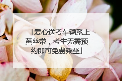 爱心送考车辆系上黄丝带，考生无需预约即可免费乘坐