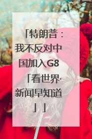 特朗普：我不反对中国加入G8「看世界·新闻早知道」
