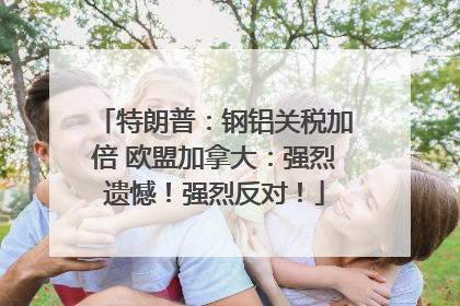 特朗普：钢铝关税加倍 欧盟加拿大：强烈遗憾！强烈反对！