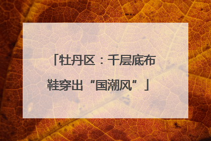 牡丹区：千层底布鞋穿出“国潮风”