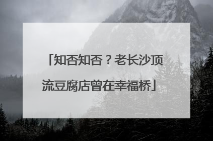 知否知否？老长沙顶流豆腐店曾在幸福桥