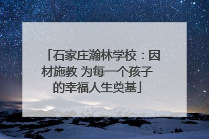 石家庄瀚林学校：因材施教 为每一个孩子的幸福人生奠基