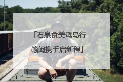 石泉食美鹭岛行 赣闽携手启新程