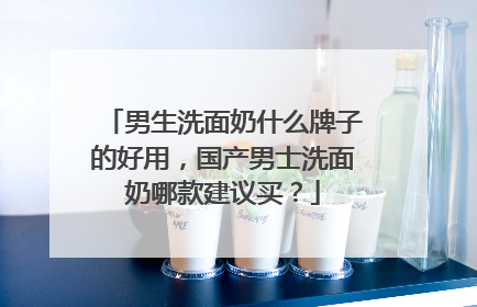 男生洗面奶什么牌子的好用，国产男士洗面奶哪款建议买？