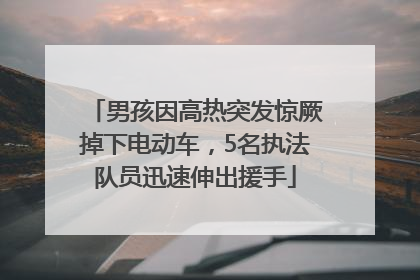 男孩因高热突发惊厥掉下电动车，5名执法队员迅速伸出援手