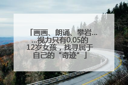 画画、朗诵、攀岩……视力只有0.05的12岁女孩，找寻属于自己的“奇迹”
