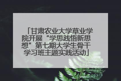 甘肃农业大学草业学院开展“学思践悟新思想”第七期大学生骨干学习班主题实践活动