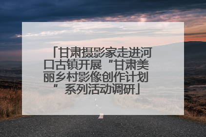 甘肃摄影家走进河口古镇开展“甘肃美丽乡村影像创作计划”系列活动调研