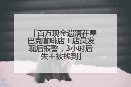 百万现金遗落在星巴克咖啡店！店员发现后报警，3小时后失主被找到