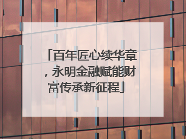 百年匠心续华章，永明金融赋能财富传承新征程