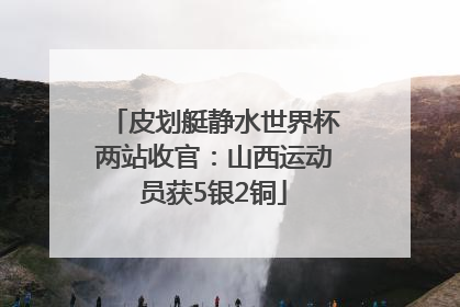 皮划艇静水世界杯两站收官：山西运动员获5银2铜