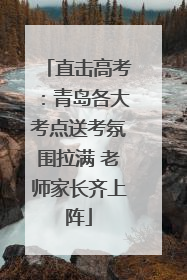 直击高考：青岛各大考点送考氛围拉满 老师家长齐上阵