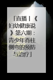 直播丨《妇幼健康说》第六期：青少年脊柱侧弯的预防与治疗