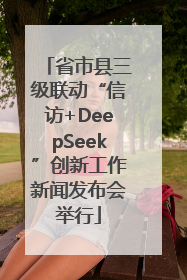 省市县三级联动“信访+DeepSeek”创新工作新闻发布会举行
