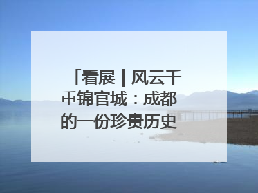 看展｜风云千重锦官城：成都的一份珍贵历史演进记录