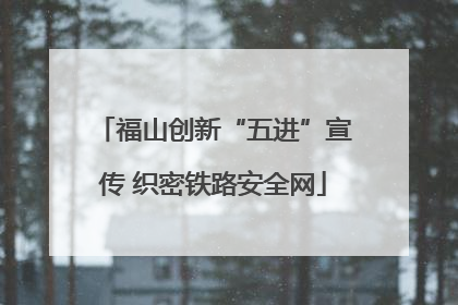 福山创新“五进”宣传 织密铁路安全网