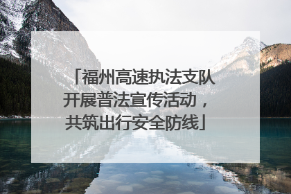 福州高速执法支队开展普法宣传活动，共筑出行安全防线
