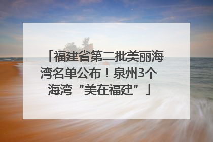 福建省第二批美丽海湾名单公布！泉州3个海湾“美在福建”