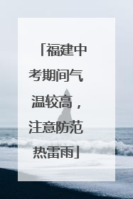 福建中考期间气温较高，注意防范热雷雨