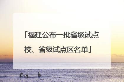 福建公布一批省级试点校、省级试点区名单