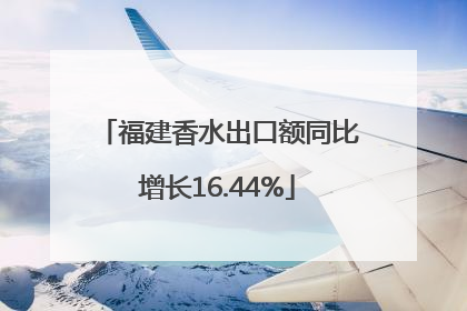 福建香水出口额同比增长16.44%