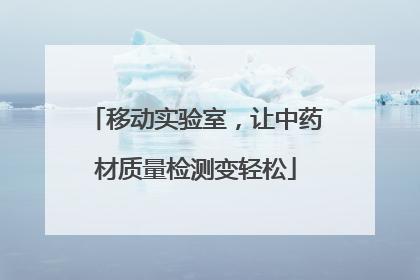 移动实验室，让中药材质量检测变轻松