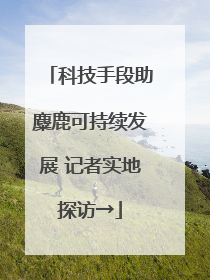 科技手段助麋鹿可持续发展 记者实地探访→