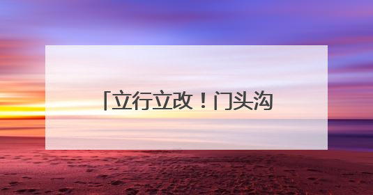 立行立改！门头沟斋堂镇紧抓生态环保督察交办问题整改