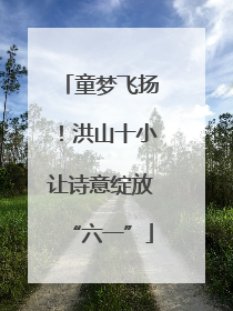 童梦飞扬！洪山十小让诗意绽放“六一”