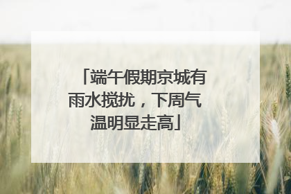 端午假期京城有雨水搅扰，下周气温明显走高