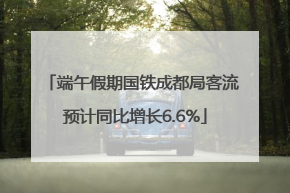 端午假期国铁成都局客流预计同比增长6.6%