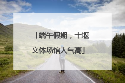 端午假期，十堰文体场馆人气高