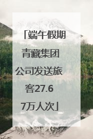 端午假期 青藏集团公司发送旅客27.67万人次