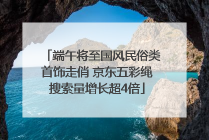 端午将至国风民俗类首饰走俏 京东五彩绳搜索量增长超4倍