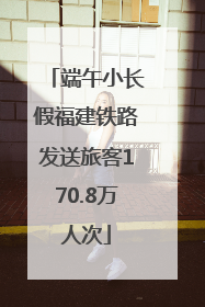 端午小长假福建铁路发送旅客170.8万人次