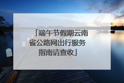 端午节假期云南省公路网出行服务指南请查收