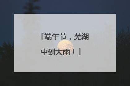 端午节，芜湖中到大雨！