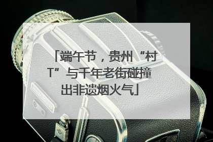 端午节，贵州“村T”与千年老街碰撞出非遗烟火气