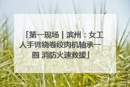 第一现场｜滨州：女工人手臂绕卷绞肉机轴承一圈 消防火速救援