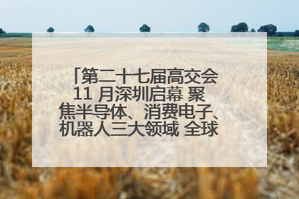 第二十七届高交会 11 月深圳启幕 聚焦半导体、消费电子、机器人三大领域 全球科技盛宴蓄势待发