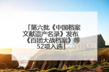 第六批《中国档案文献遗产名录》发布《百团大战档案》等52项入选