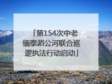 第154次中老缅泰湄公河联合巡逻执法行动启动