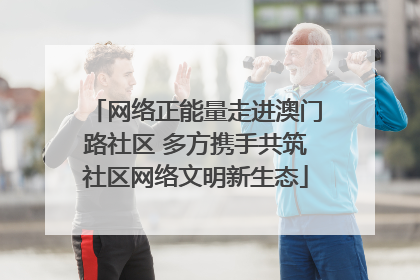 网络正能量走进澳门路社区 多方携手共筑社区网络文明新生态