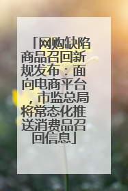 网购缺陷商品召回新规发布：面向电商平台，市监总局将常态化推送消费品召回信息