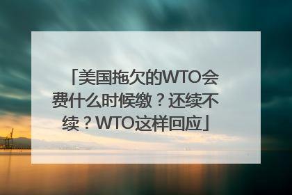 美国拖欠的WTO会费什么时候缴？还续不续？WTO这样回应