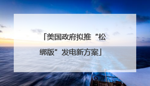 美国政府拟推“松绑版”发电新方案