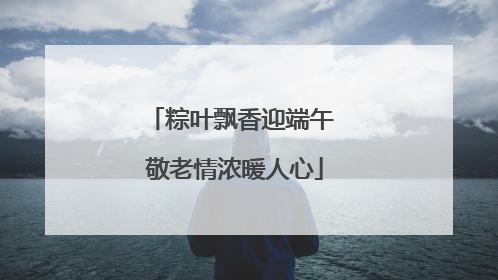 粽叶飘香迎端午 敬老情浓暖人心
