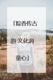 粽香传古韵 文化润童心